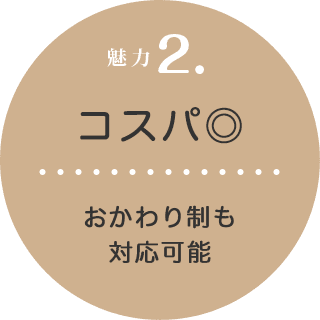 魅力2. コスパ◎ おかわり制も対応可能