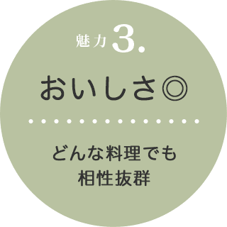 魅力3. おいしさ◎ どんな料理でも相性抜群